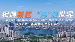 相遇新区 “湘”遇世界丨肆玖科技：指尖造物 与世界共舞